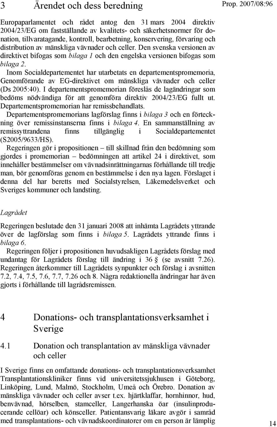 Inom Socialdepartementet har utarbetats en departementspromemoria, Genomförande av EG-direktivet om mänskliga vävnader och celler (Ds 2005:40).