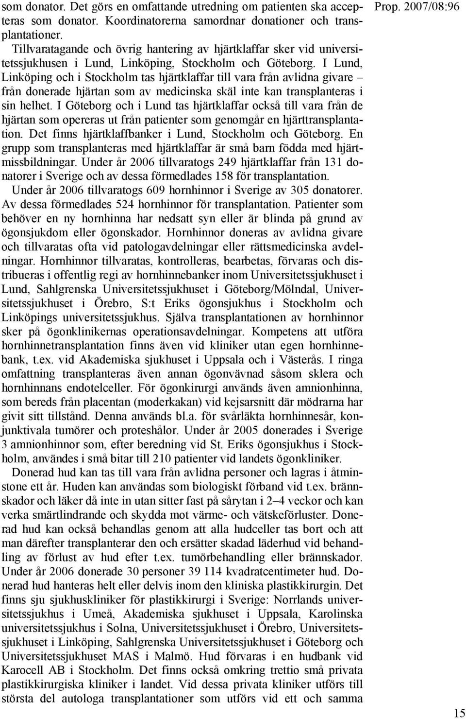 I Lund, Linköping och i Stockholm tas hjärtklaffar till vara från avlidna givare från donerade hjärtan som av medicinska skäl inte kan transplanteras i sin helhet.