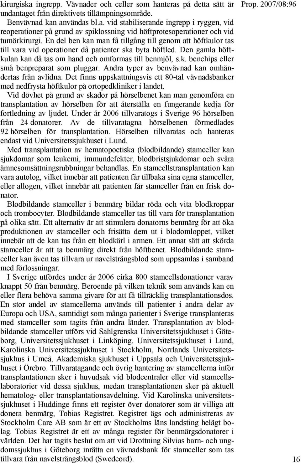 Andra typer av benvävnad kan omhändertas från avlidna. Det finns uppskattningsvis ett 80-tal vävnadsbanker med nedfrysta höftkulor på ortopedkliniker i landet.