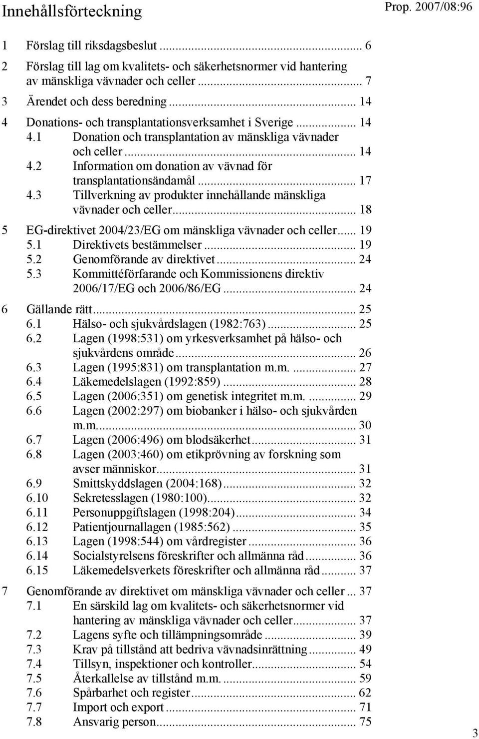 .. 17 4.3 Tillverkning av produkter innehållande mänskliga vävnader och celler... 18 5 EG-direktivet 2004/23/EG om mänskliga vävnader och celler... 19 5.1 Direktivets bestämmelser... 19 5.2 Genomförande av direktivet.