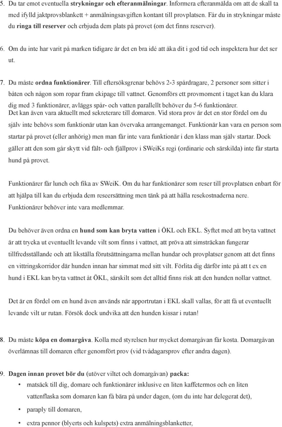 Om du inte har varit på marken tidigare är det en bra idé att åka dit i god tid och inspektera hur det ser ut. 7. Du måste ordna funktionärer.