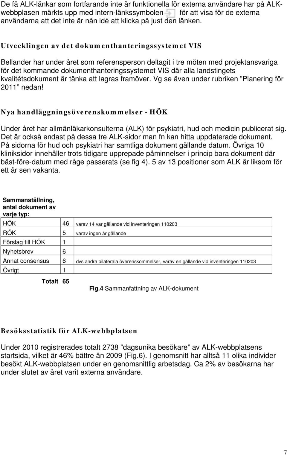 Utvecklingen av det dokumenthanteringssystemet VIS Bellander har under året som referensperson deltagit i tre möten med projektansvariga för det kommande dokumenthanteringssystemet VIS där alla