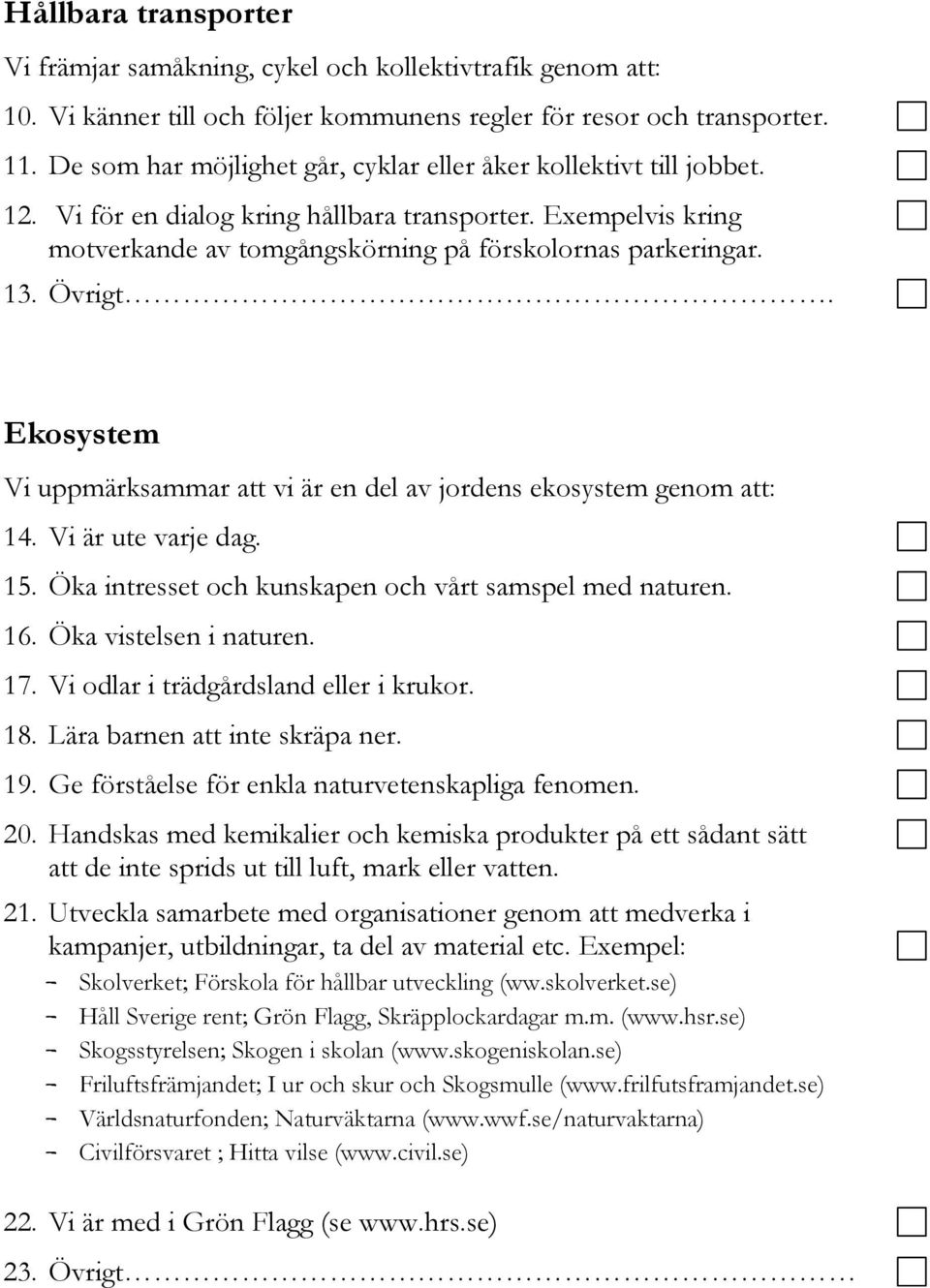 Övrigt. Ekosystem Vi uppmärksammar att vi är en del av jordens ekosystem genom att: 14. Vi är ute varje dag. 15. Öka intresset och kunskapen och vårt samspel med naturen. 16. Öka vistelsen i naturen.