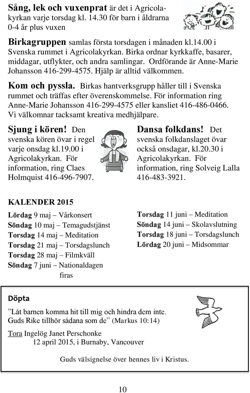 Birkas hantverksgrupp håller till i Svenska rummet och träffas efter överenskommelse. För information ring Anne-Marie Johansson 416-299-4575 eller kansliet 416-486-0466.