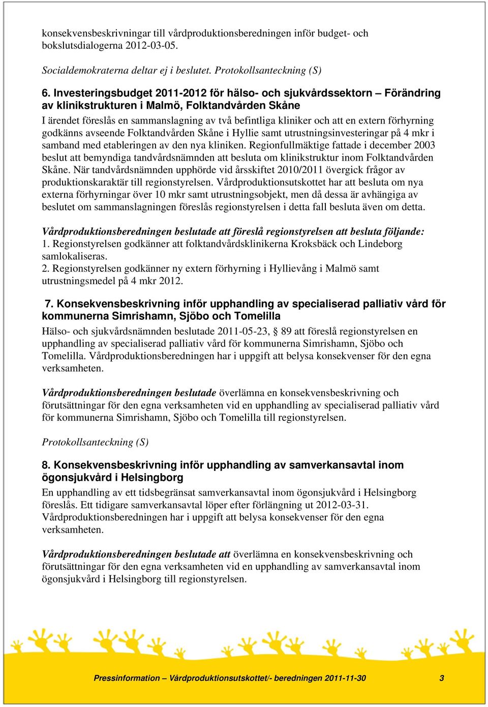 extern förhyrning godkänns avseende Folktandvården Skåne i Hyllie samt utrustningsinvesteringar på 4 mkr i samband med etableringen av den nya kliniken.