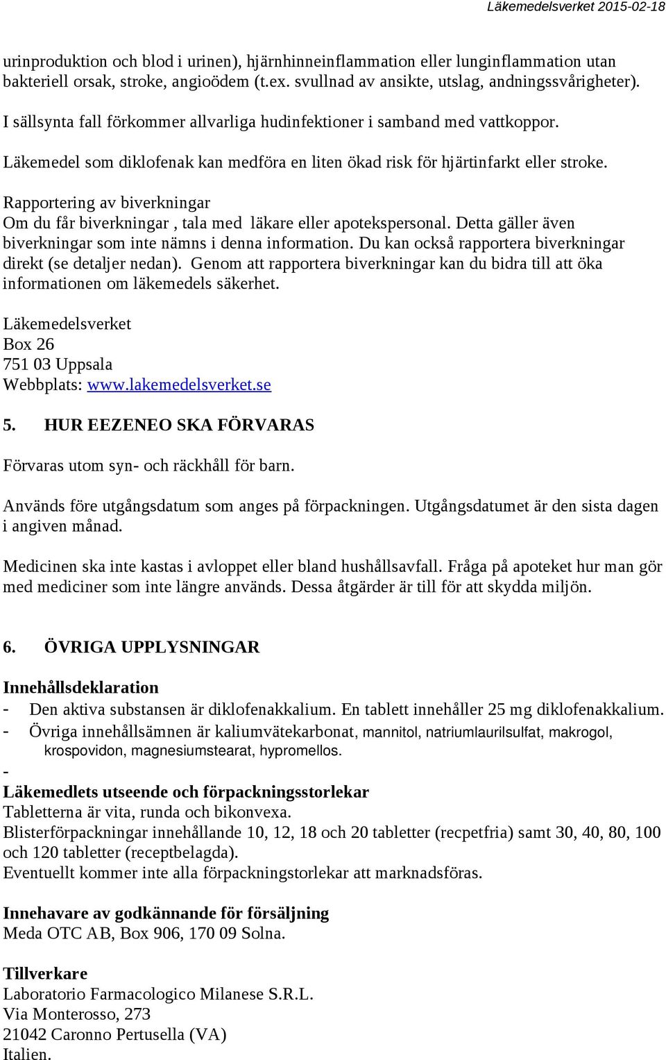 Rapportering av biverkningar Om du får biverkningar, tala med läkare eller apotekspersonal. Detta gäller även biverkningar som inte nämns i denna information.