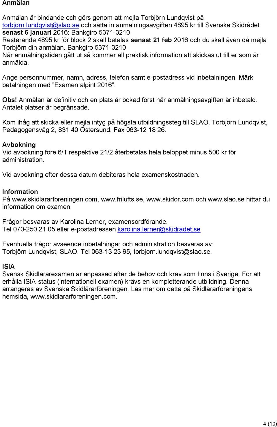 Torbjörn din anmälan. Bankgiro 5371-3210 När anmälningstiden gått ut så kommer all praktisk information att skickas ut till er som är anmälda.