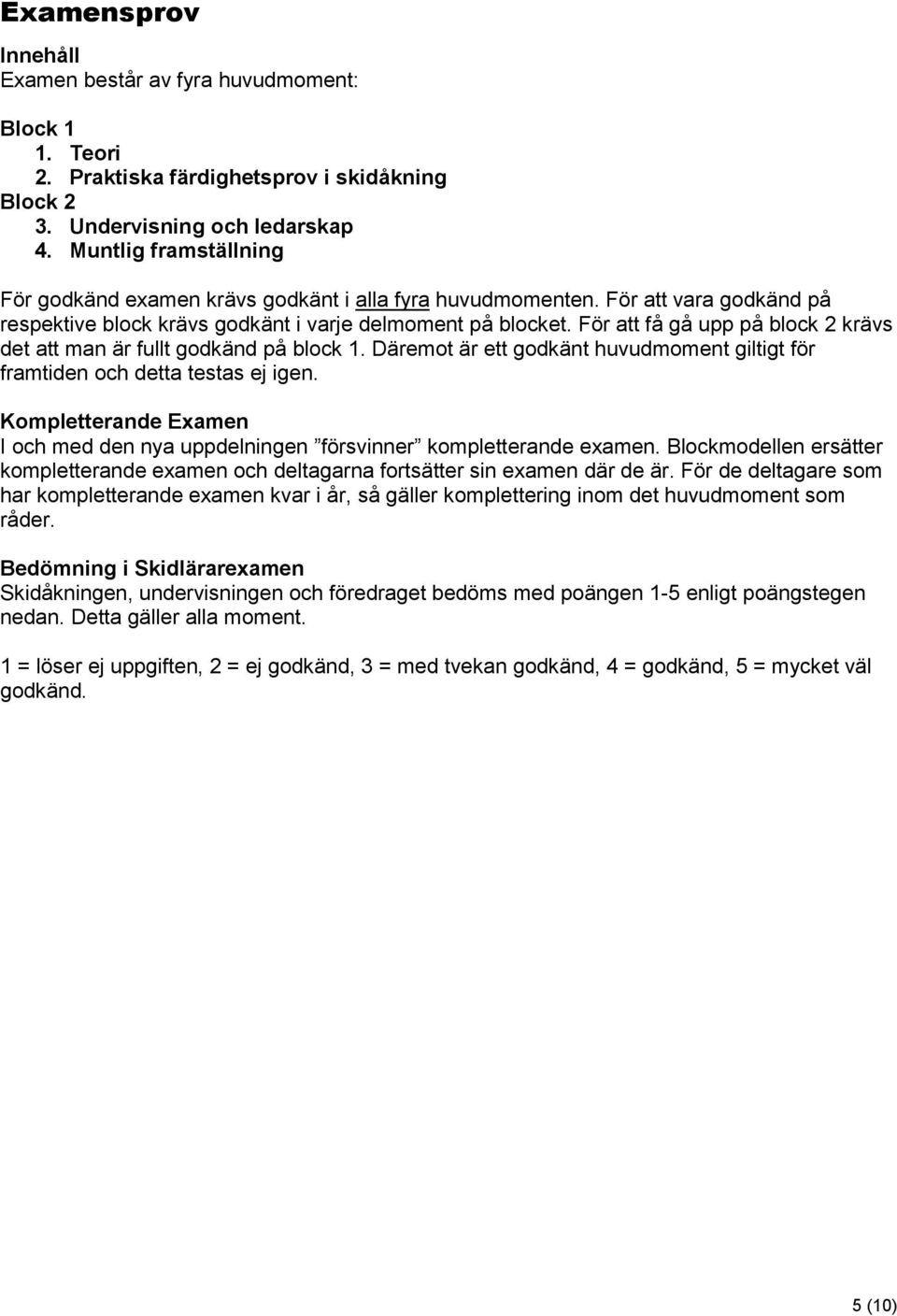 För att få gå upp på block 2 krävs det att man är fullt godkänd på block 1. Däremot är ett godkänt huvudmoment giltigt för framtiden och detta testas ej igen.