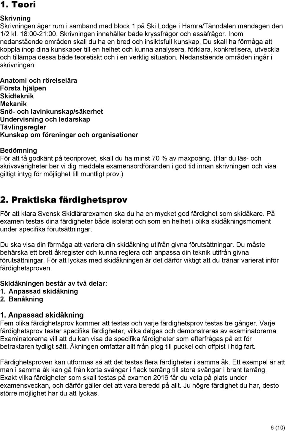 Du skall ha förmåga att koppla ihop dina kunskaper till en helhet och kunna analysera, förklara, konkretisera, utveckla och tillämpa dessa både teoretiskt och i en verklig situation.