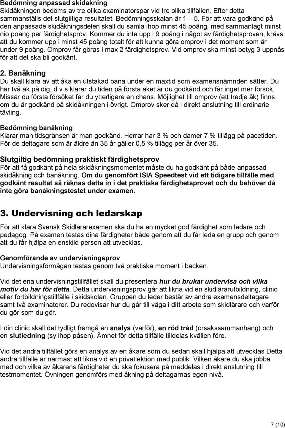 Kommer du inte upp i 9 poäng i något av färdighetsproven, krävs att du kommer upp i minst 45 poäng totalt för att kunna göra omprov i det moment som är under 9 poäng.