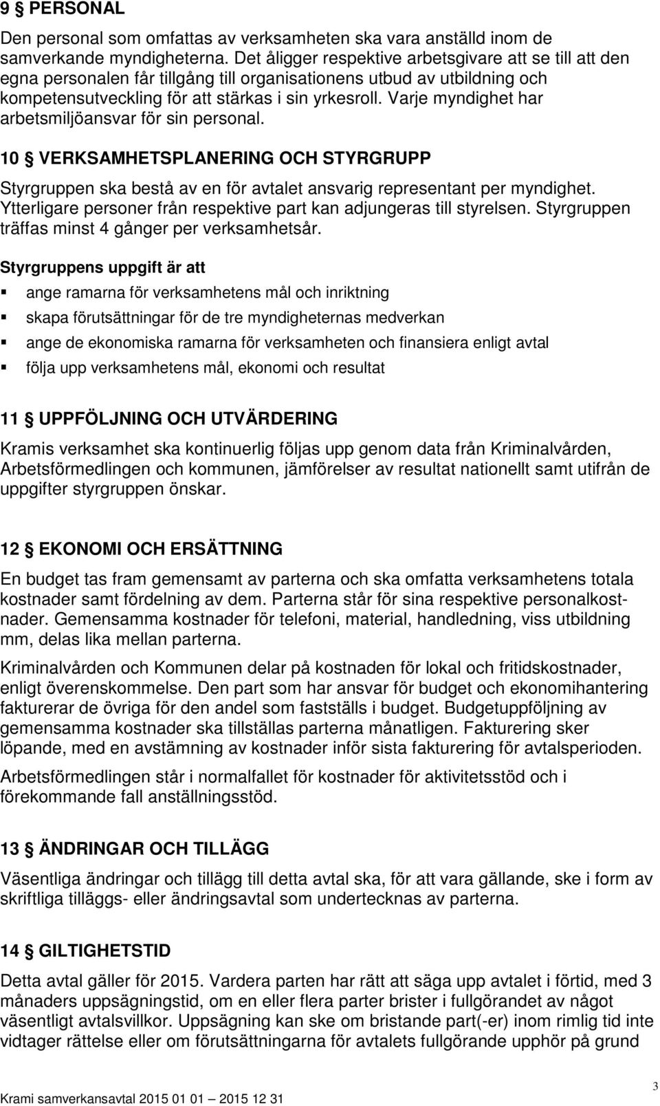 Varje myndighet har arbetsmiljöansvar för sin personal. 10 VERKSAMHETSPLANERING OCH STYRGRUPP Styrgruppen ska bestå av en för avtalet ansvarig representant per myndighet.