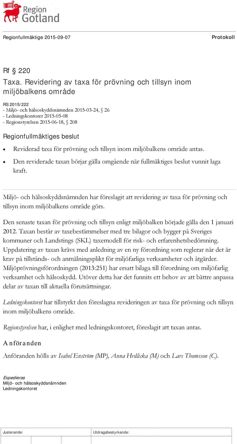 Regionfullmäktiges beslut Reviderad taxa för prövning och tillsyn inom miljöbalkens område antas. Den reviderade taxan börjar gälla omgående när fullmäktiges beslut vunnit laga kraft.