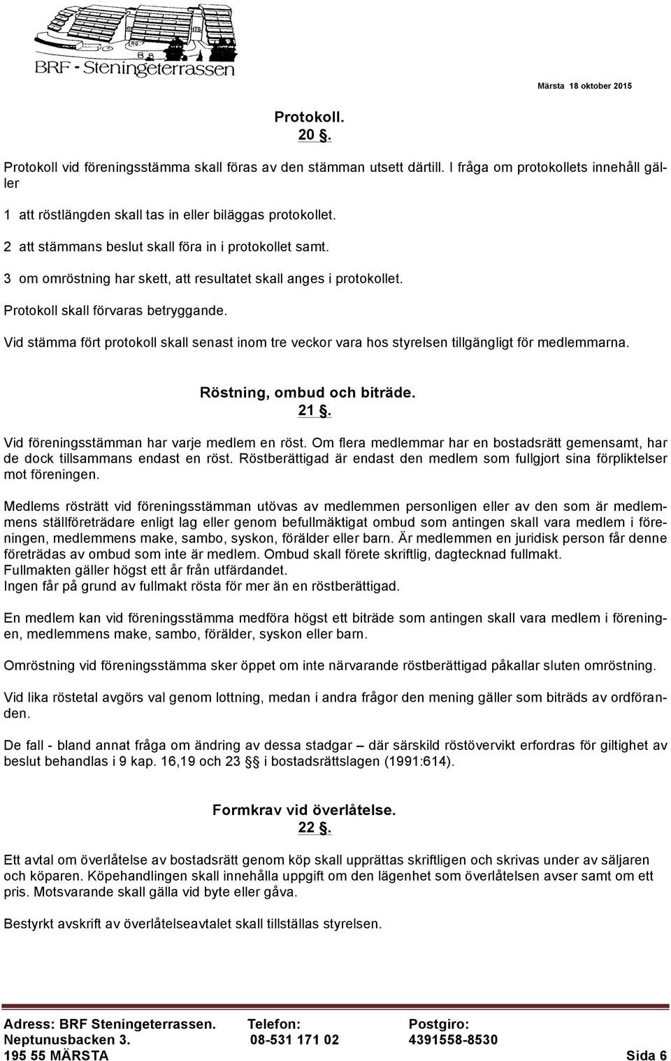 Vid stämma fört protokoll skall senast inom tre veckor vara hos styrelsen tillgängligt för medlemmarna. Röstning, ombud och biträde. 21. Vid föreningsstämman har varje medlem en röst.