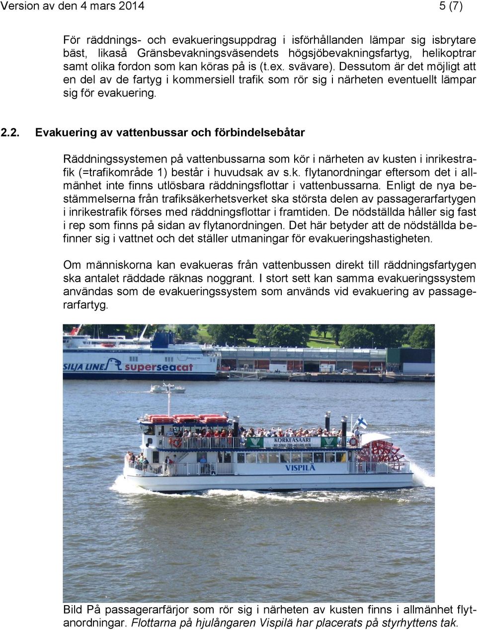 2. Evakuering av vattenbussar och förbindelsebåtar Räddningssystemen på vattenbussarna som kör i närheten av kusten i inrikestrafik (=trafikområde 1) består i huvudsak av s.k. flytanordningar eftersom det i allmänhet inte finns utlösbara räddningsflottar i vattenbussarna.