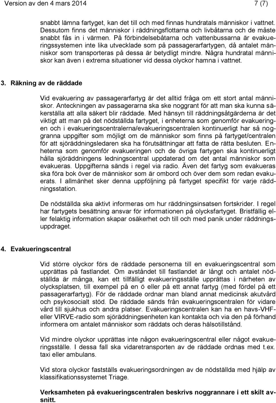 På förbindelsebåtarna och vattenbussarna är evakueringssystemen inte lika utvecklade som på passagerarfartygen, då antalet människor som transporteras på dessa är betydligt mindre.