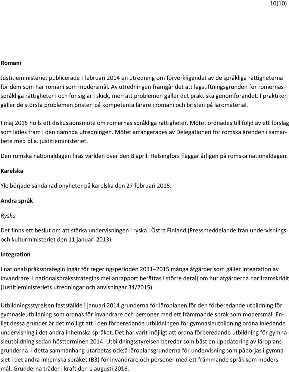 I praktiken gäller de största problemen bristen på kompetenta lärare i romani och bristen på läromaterial. I maj 2015 hölls ett diskussionsmöte om romernas språkliga rättigheter.