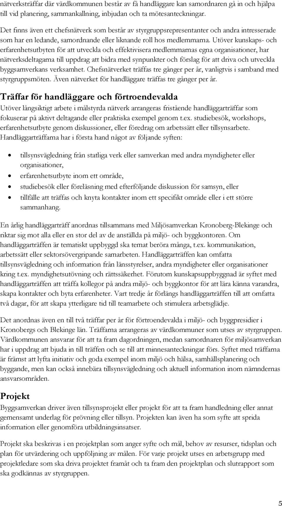 Utöver kunskaps- och erfarenhetsutbyten för att utveckla och effektivisera medlemmarnas egna organisationer, har nätverksdeltagarna till uppdrag att bidra med synpunkter och förslag för att driva och