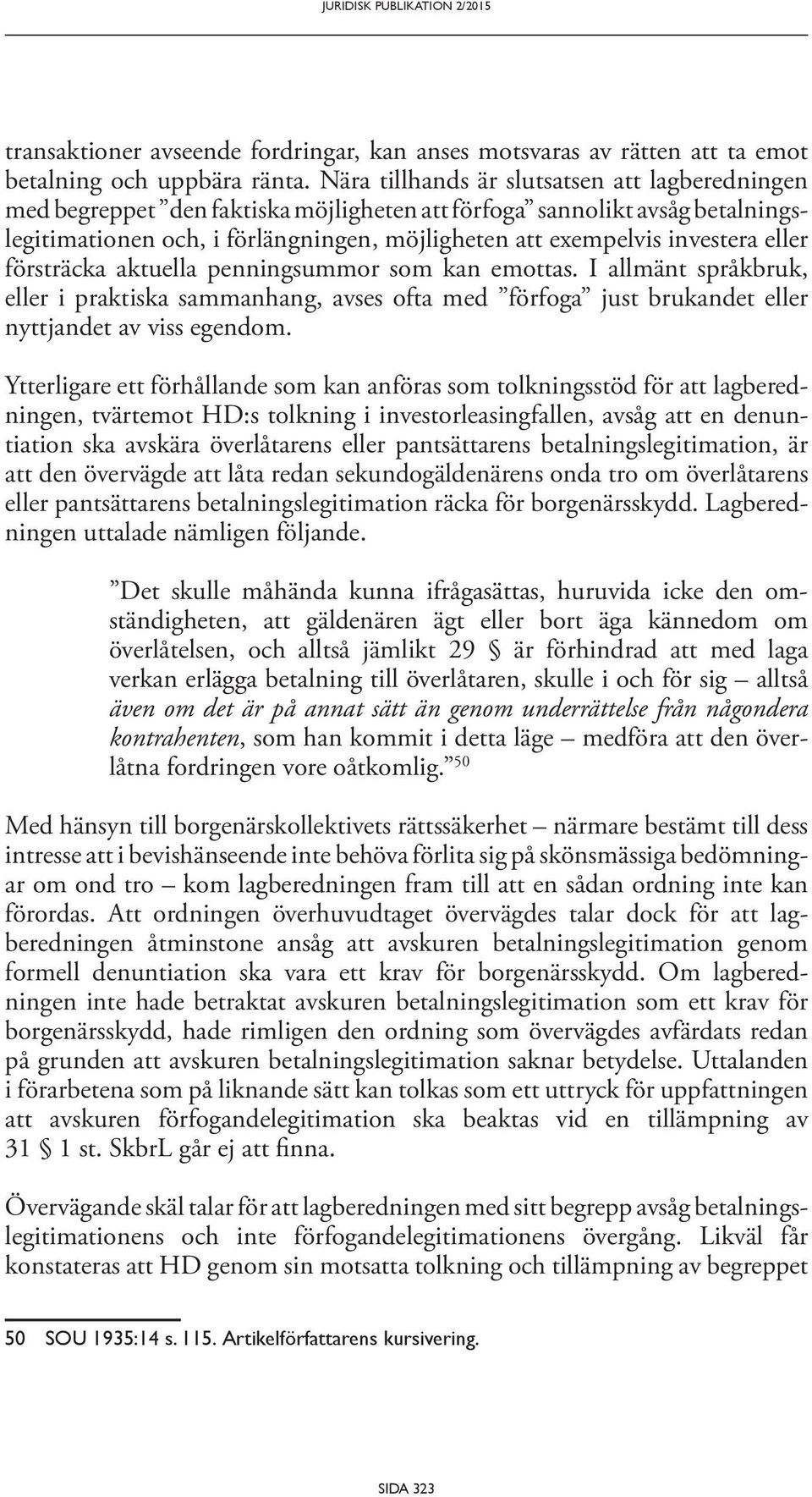 eller försträcka aktuella penningsummor som kan emottas. I allmänt språkbruk, eller i praktiska sammanhang, avses ofta med förfoga just brukandet eller nyttjandet av viss egendom.