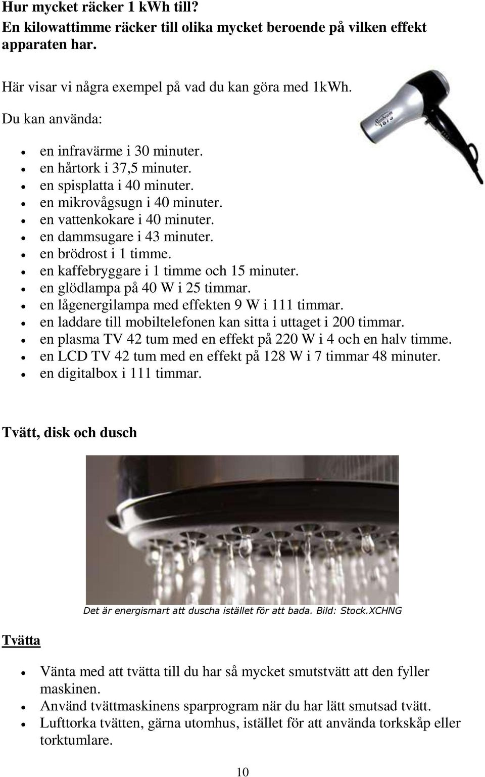 en brödrost i 1 timme. en kaffebryggare i 1 timme och 15 minuter. en glödlampa på 40 W i 25 timmar. en lågenergilampa med effekten 9 W i 111 timmar.