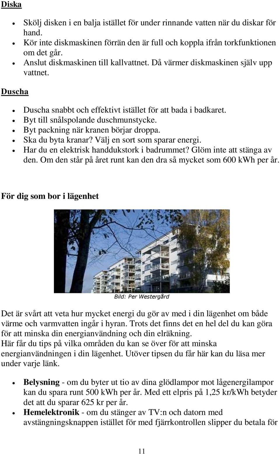 Byt packning när kranen börjar droppa. Ska du byta kranar? Välj en sort som sparar energi. Har du en elektrisk handdukstork i badrummet? Glöm inte att stänga av den.