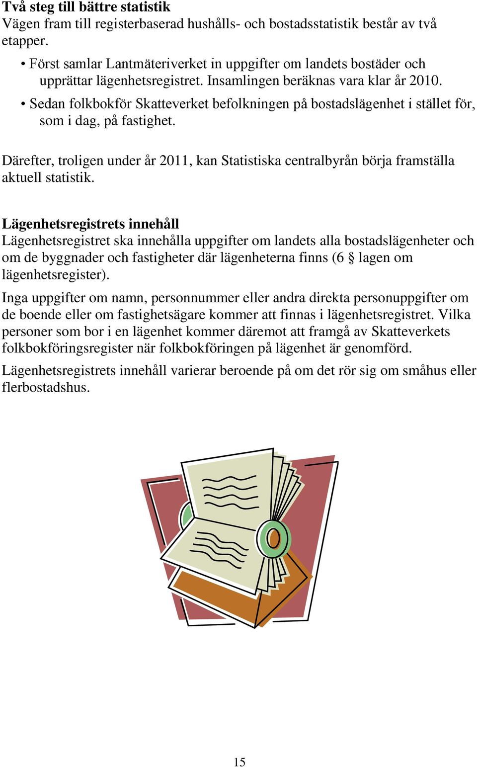 Sedan folkbokför Skatteverket befolkningen på bostadslägenhet i stället för, som i dag, på fastighet. Därefter, troligen under år 2011, kan Statistiska centralbyrån börja framställa aktuell statistik.