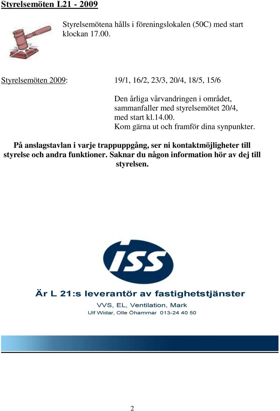 Styrelsemöten 2009: 19/1, 16/2, 23/3, 20/4, 18/5, 15/6 Den årliga vårvandringen i området, sammanfaller med styrelsemötet 20/4, med