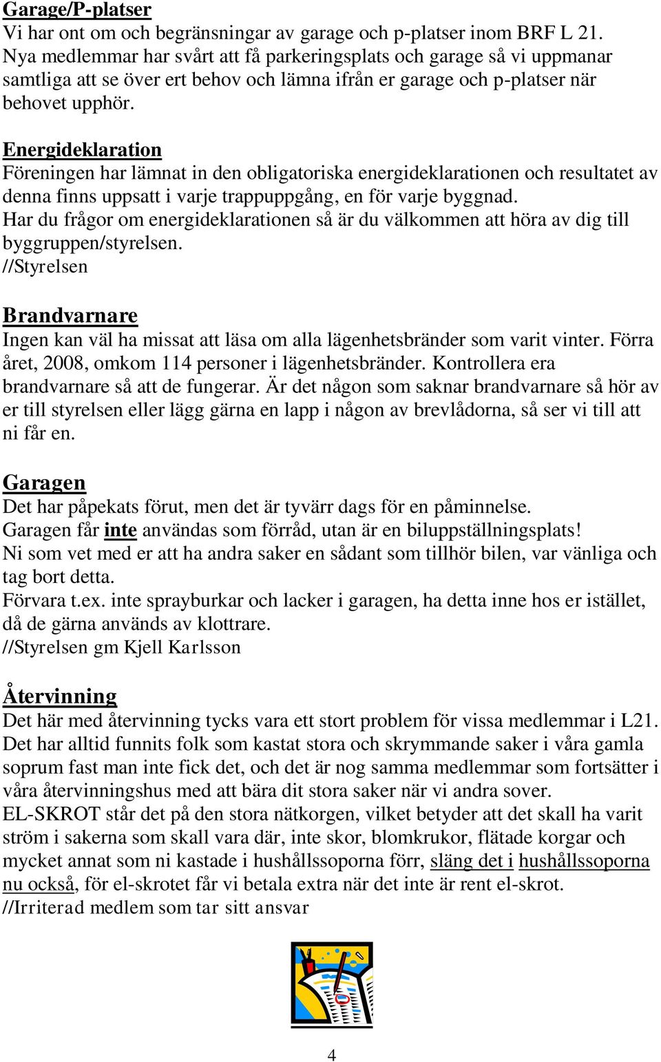 Energideklaration Föreningen har lämnat in den obligatoriska energideklarationen och resultatet av denna finns uppsatt i varje trappuppgång, en för varje byggnad.