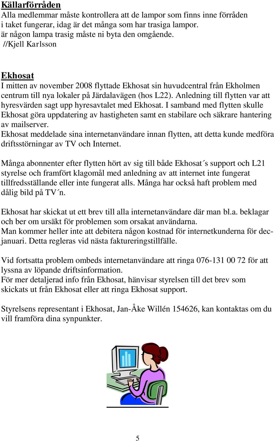 Anledning till flytten var att hyresvärden sagt upp hyresavtalet med Ekhosat.