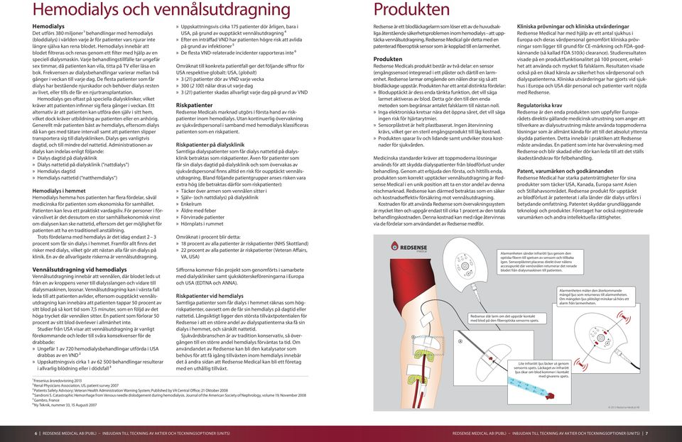 Varje behandlingstillfälle tar ungefär sex timmar, då patienten kan vila, titta på TV eller läsa en bok. Frekvensen av dialysbehandlingar varierar mellan två gånger i veckan till varje dag.