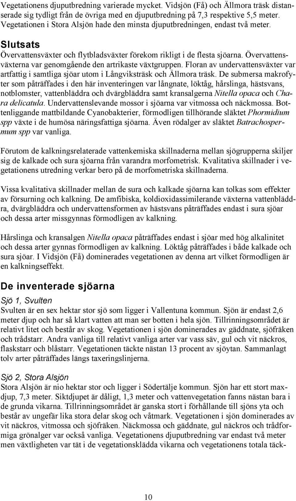 Övervattensväxterna var genomgående den artrikaste växtgruppen. Floran av undervattensväxter var artfattig i samtliga sjöar utom i Långviksträsk och Ällmora träsk.