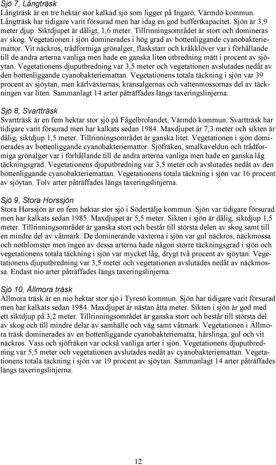 Vit näckros, trådformiga grönalger, flaskstarr och kråkklöver var i förhållande till de andra arterna vanliga men hade en ganska liten utbredning mätt i procent av sjöytan.