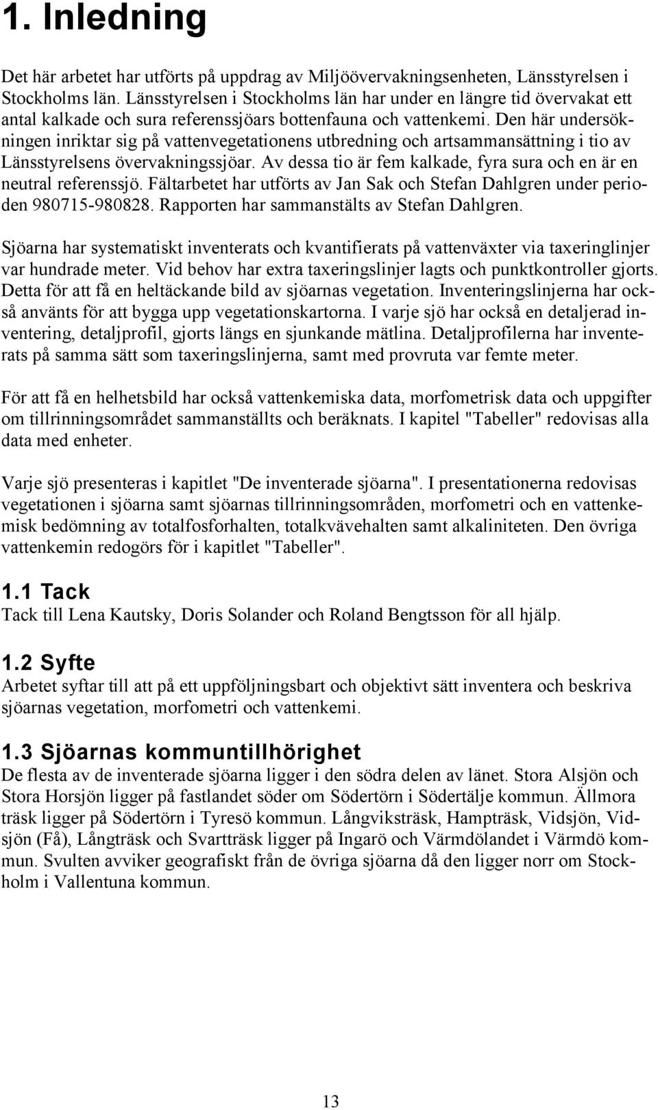 Den här undersökningen inriktar sig på vattenvegetationens utbredning och artsammansättning i tio av Länsstyrelsens övervakningssjöar.