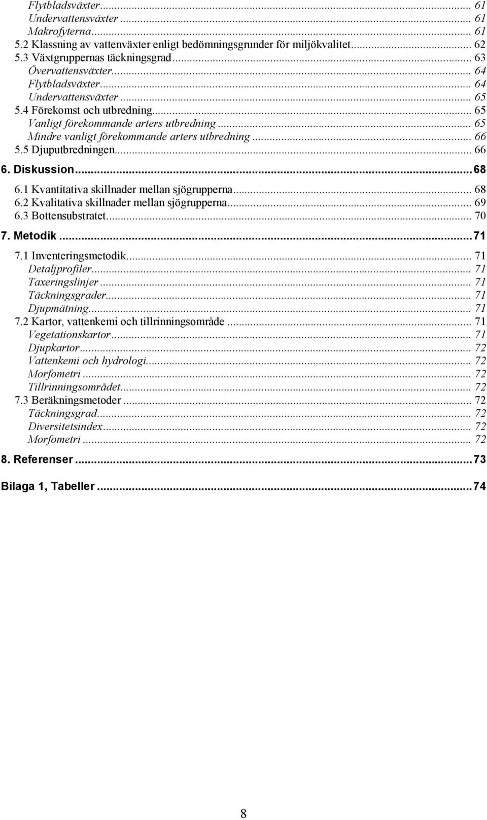 5 Djuputbredningen... 66 6. Diskussion...68 6.1 Kvantitativa skillnader mellan sjögrupperna... 68 6.2 Kvalitativa skillnader mellan sjögrupperna... 69 6.3 Bottensubstratet... 70 7. Metodik...71 7.