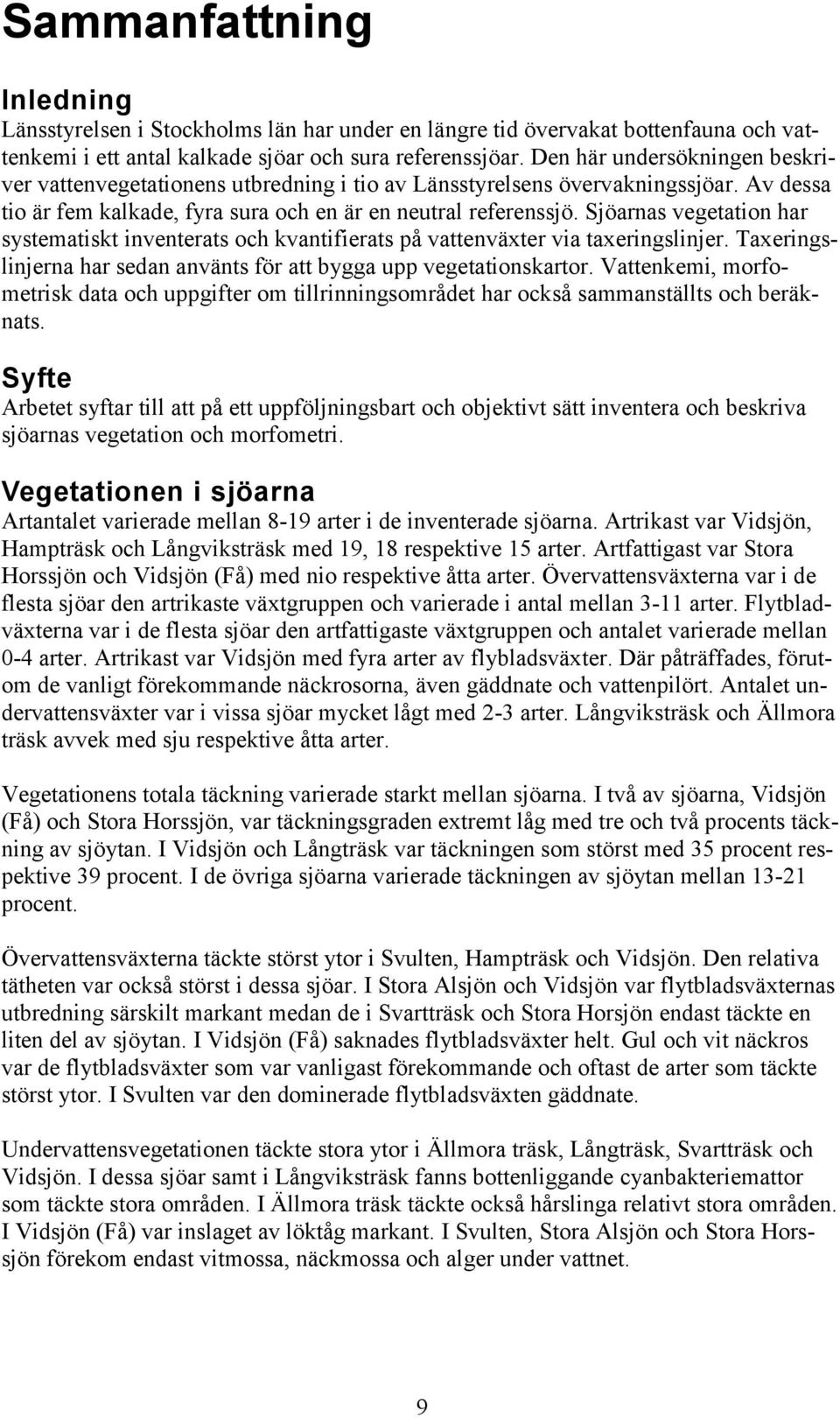 Sjöarnas vegetation har systematiskt inventerats och kvantifierats på vattenväxter via taxeringslinjer. Taxeringslinjerna har sedan använts för att bygga upp vegetationskartor.