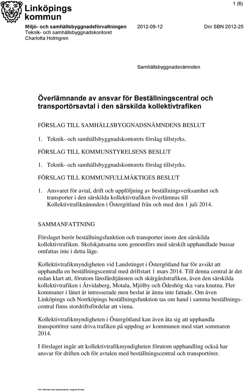 FÖRSLAG TILL KOMMUNSTYRELSENS BESLUT 1. Teknik- och samhällsbyggnadskontorets förslag tillstyrks. FÖRSLAG TILL KOMMUNFULLMÄKTIGES BESLUT 1.