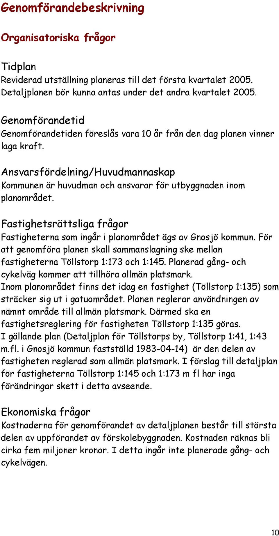 Fastighetsrättsliga frågor Fastigheterna som ingår i planområdet ägs av Gnosjö kommun. För att genomföra planen skall sammanslagning ske mellan fastigheterna Töllstorp 1:173 och 1:145.