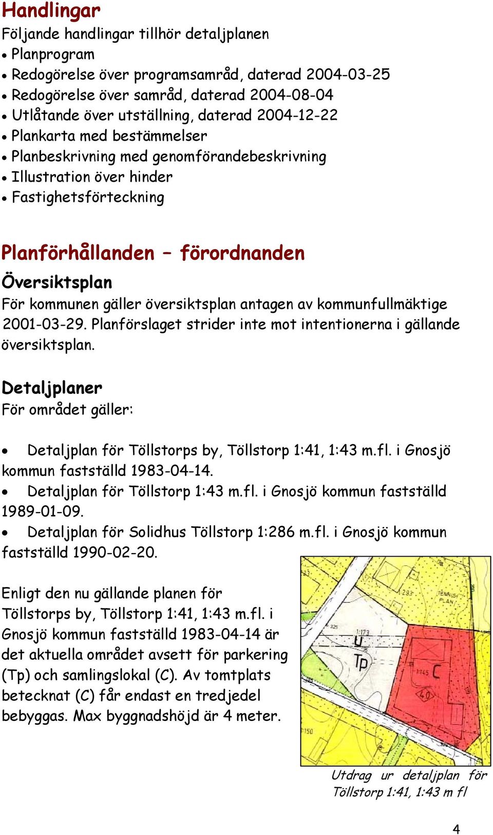 översiktsplan antagen av kommunfullmäktige 2001-03-29. Planförslaget strider inte mot intentionerna i gällande översiktsplan.