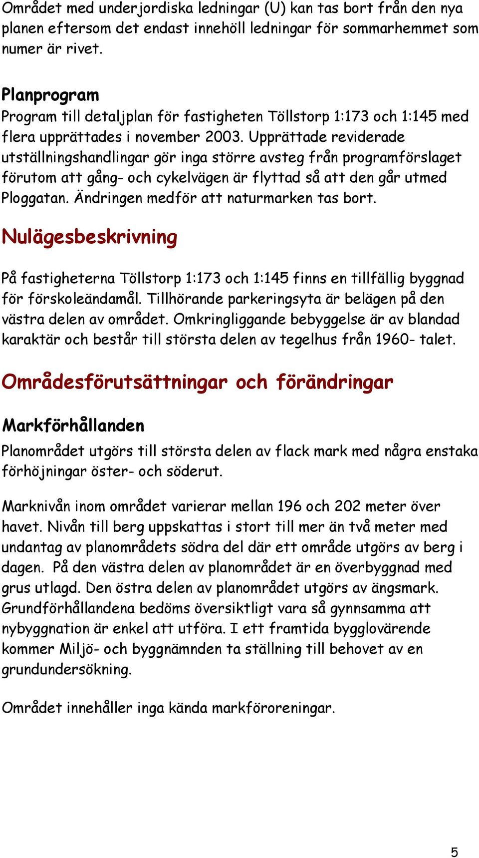 Upprättade reviderade utställningshandlingar gör inga större avsteg från programförslaget förutom att gång- och cykelvägen är flyttad så att den går utmed Ploggatan.