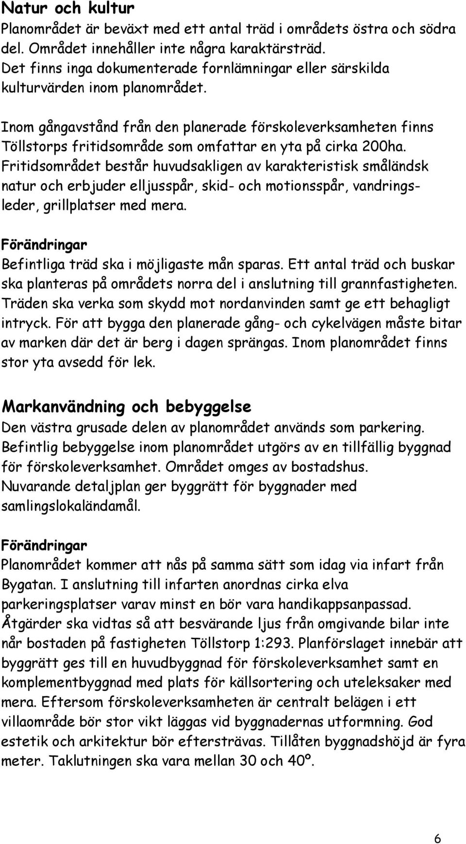 Inom gångavstånd från den planerade förskoleverksamheten finns Töllstorps fritidsområde som omfattar en yta på cirka 200ha.