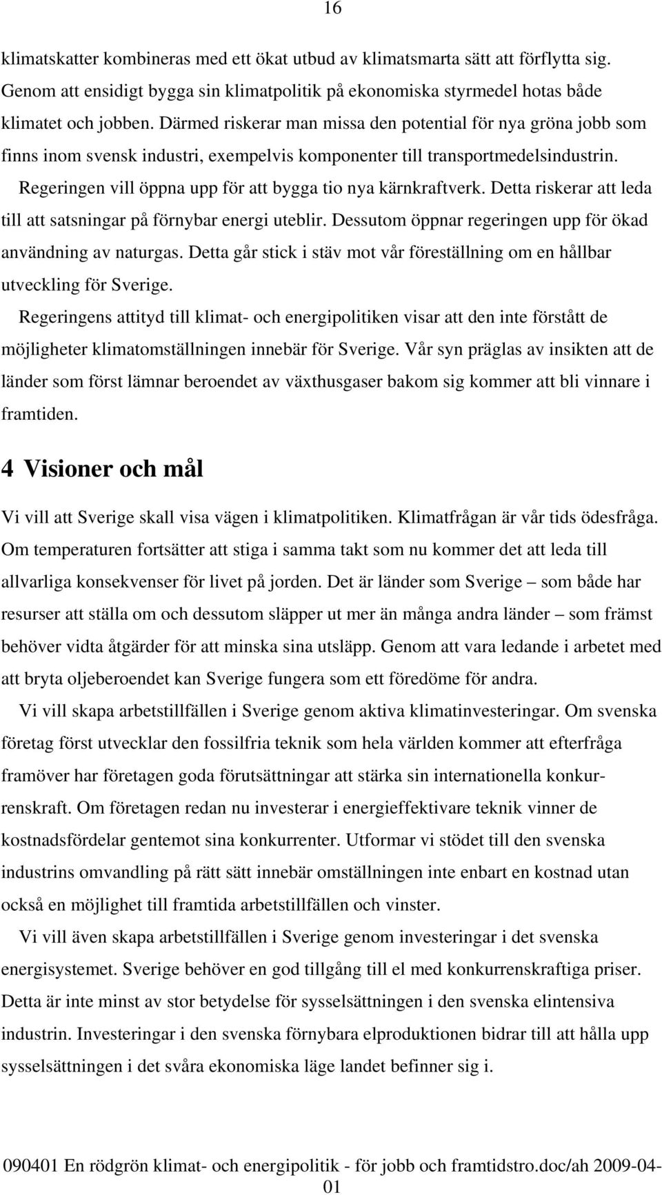 Regeringen vill öppna upp för att bygga tio nya kärnkraftverk. Detta riskerar att leda till att satsningar på förnybar energi uteblir. Dessutom öppnar regeringen upp för ökad användning av naturgas.