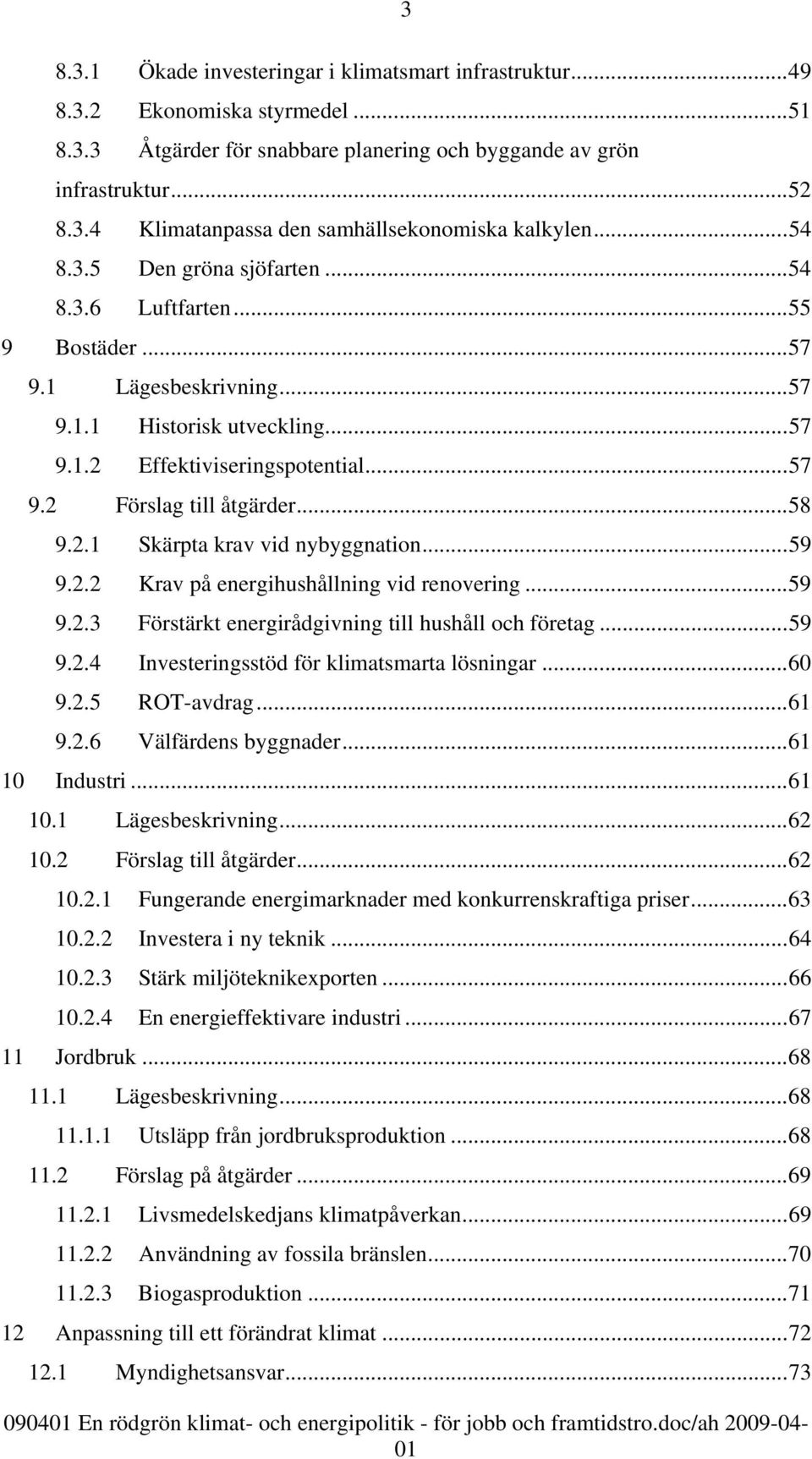 2.1 Skärpta krav vid nybyggnation...59 9.2.2 Krav på energihushållning vid renovering...59 9.2.3 Förstärkt energirådgivning till hushåll och företag...59 9.2.4 Investeringsstöd för klimatsmarta lösningar.