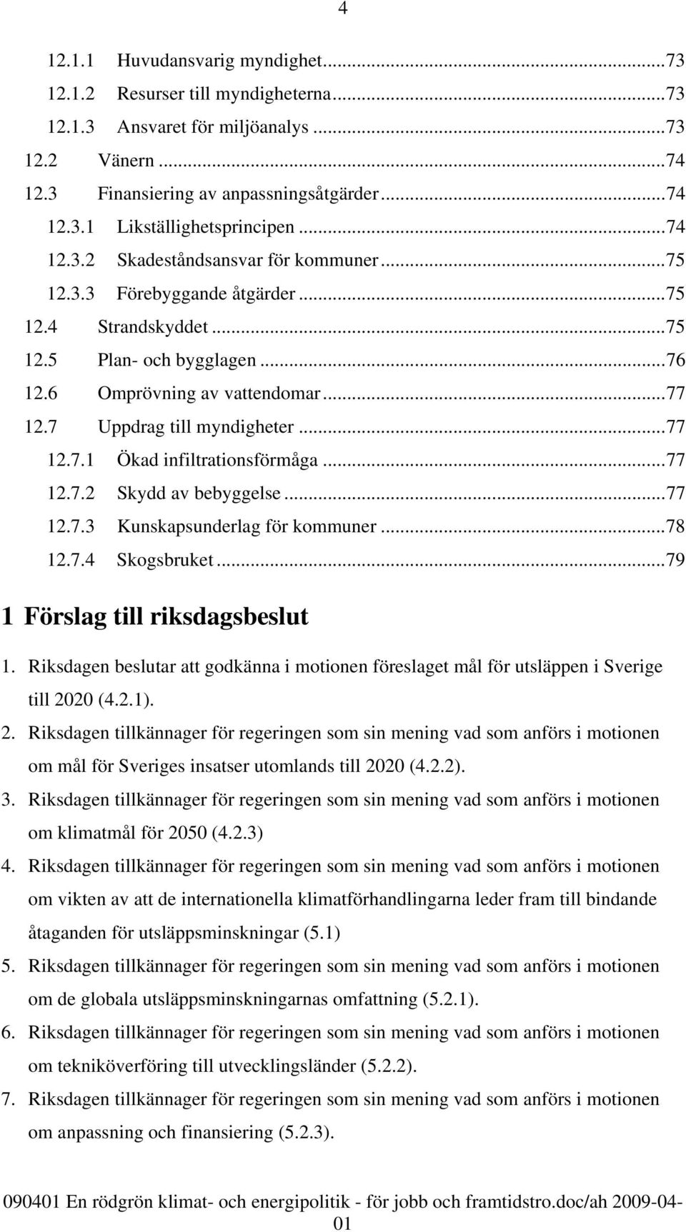 7 Uppdrag till myndigheter...77 12.7.1 Ökad infiltrationsförmåga...77 12.7.2 Skydd av bebyggelse...77 12.7.3 Kunskapsunderlag för kommuner...78 12.7.4 Skogsbruket...79 1 Förslag till riksdagsbeslut 1.