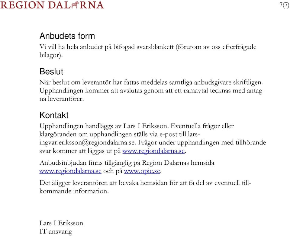 Eventuella frågor eller klargöranden om upphandlingen ställs via e-post till larsingvar.eriksson@regiondalarna.se. Frågor under upphandlingen med tillhörande svar kommer att läggas ut på www.