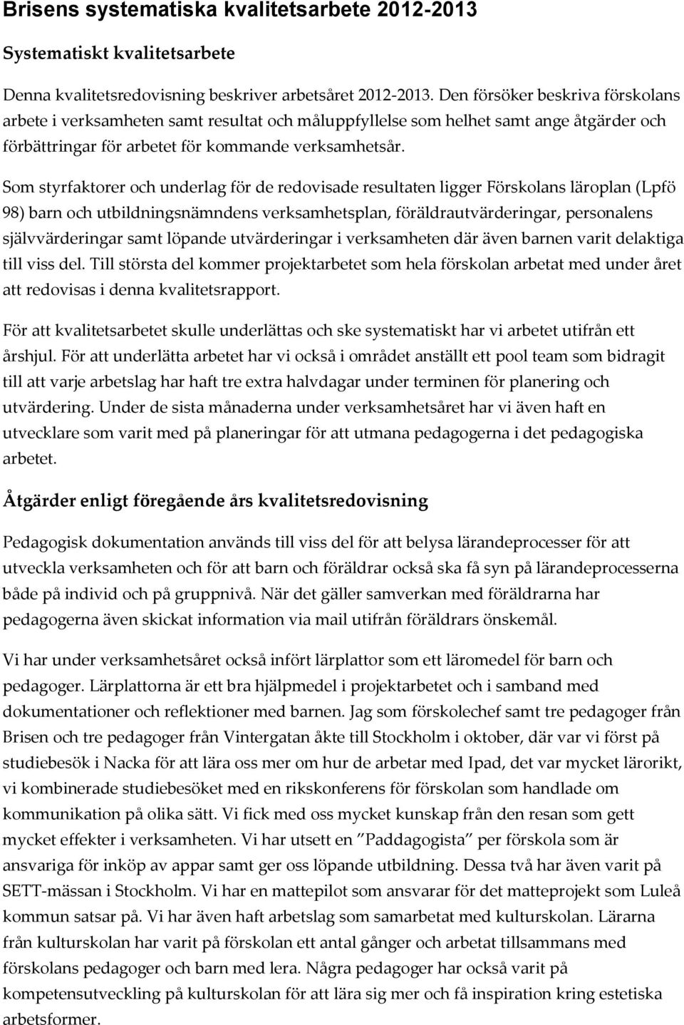 Som styrfaktorer och underlag för de redovisade resultaten ligger Förskolans läroplan (Lpfö 98) barn och utbildningsnämndens verksamhetsplan, föräldrautvärderingar, personalens självvärderingar samt