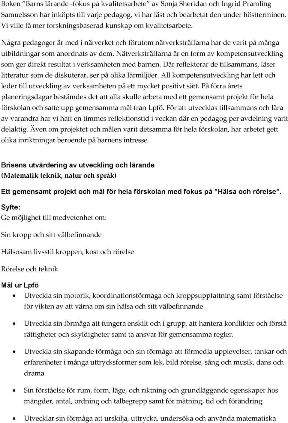 Nätverksträffarna är en form av kompetensutveckling som ger direkt resultat i verksamheten med barnen. Där reflekterar de tillsammans, läser litteratur som de diskuterar, ser på olika lärmiljöer.