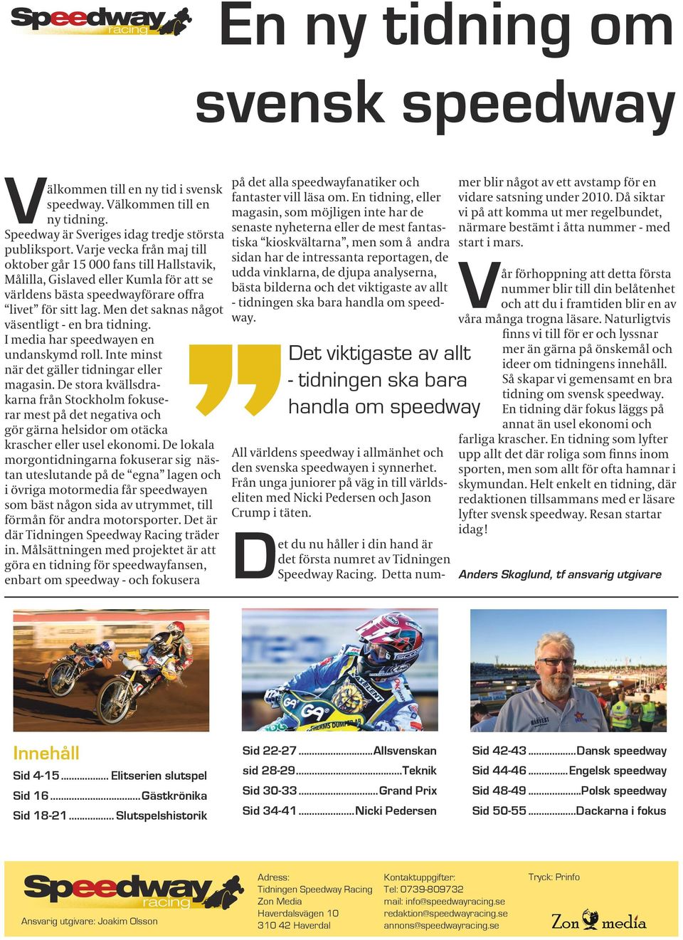 Men det saknas något väsentligt - en bra tidning. I media har speedwayen en undanskymd roll. Inte minst när det gäller tidningar eller magasin.