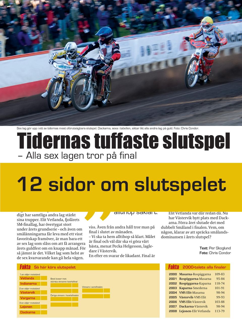 Slutspelet - eller slaget om med Dackarna, som inte alls fått till det 12 svensk speedway. sidor vinster Och aldrig tidigare på de sju senaste, men slutspelet har inte hittills, tror på final.