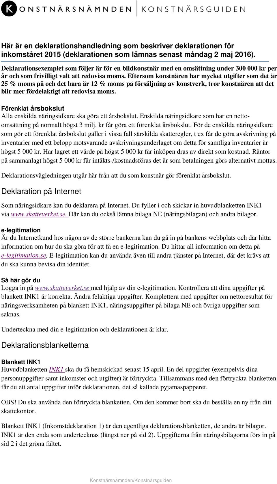 Eftersom konstnären har mycket utgifter som det är 25 % moms på och det bara är 12 % moms på försäljning av konstverk, tror konstnären att det blir mer fördelaktigt att redovisa moms.