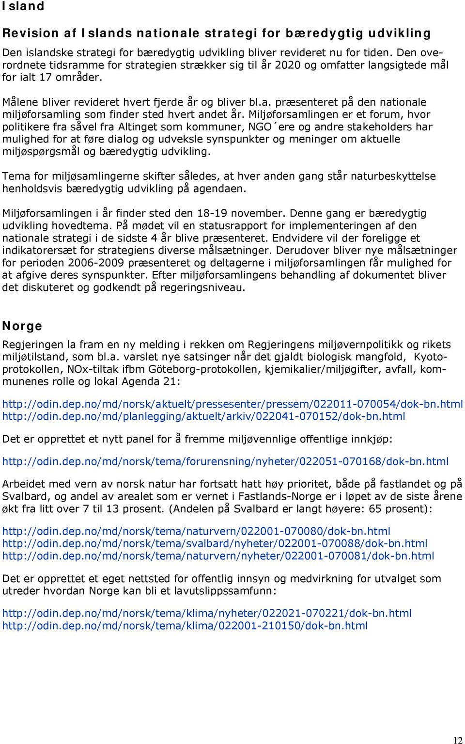 Miljøforsamlingen er et forum, hvor politikere fra såvel fra Altinget som kommuner, NGO ere og andre stakeholders har mulighed for at føre dialog og udveksle synspunkter og meninger om aktuelle