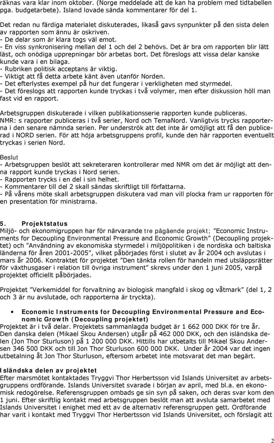 En viss synkronisering mellan del 1 och del 2 behövs. Det är bra om rapporten blir lätt läst, och onödiga upprepningar bör arbetas bort. Det föreslogs att vissa delar kanske kunde vara i en bilaga.